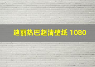 迪丽热巴超清壁纸 1080